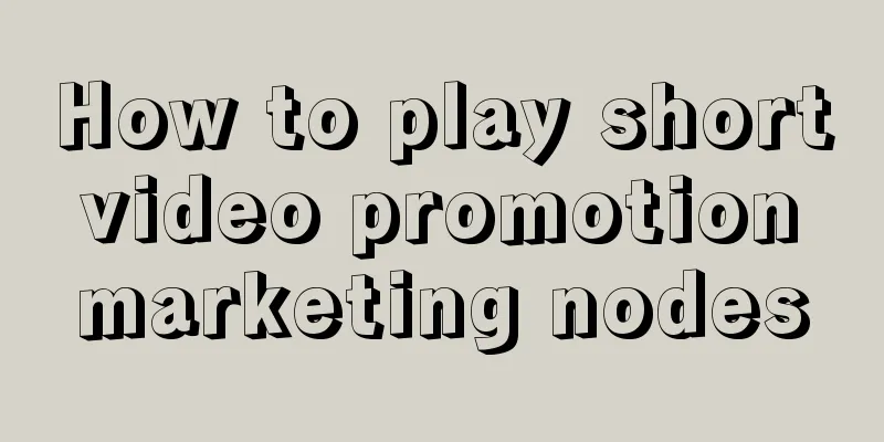 How to play short video promotion marketing nodes