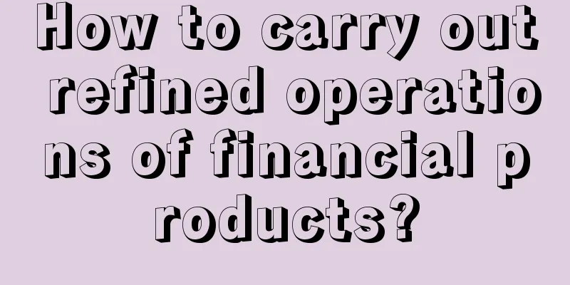 How to carry out refined operations of financial products?