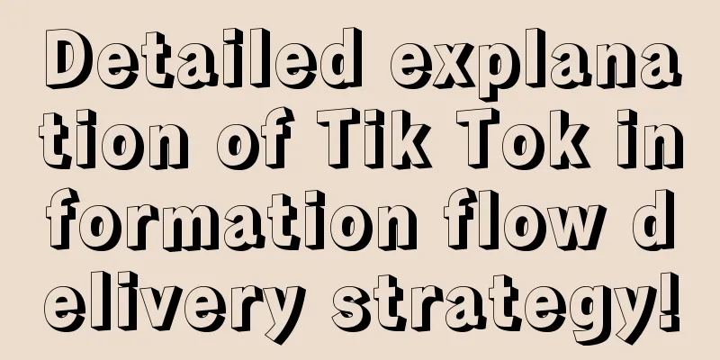 Detailed explanation of Tik Tok information flow delivery strategy!