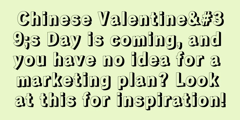 Chinese Valentine's Day is coming, and you have no idea for a marketing plan? Look at this for inspiration!