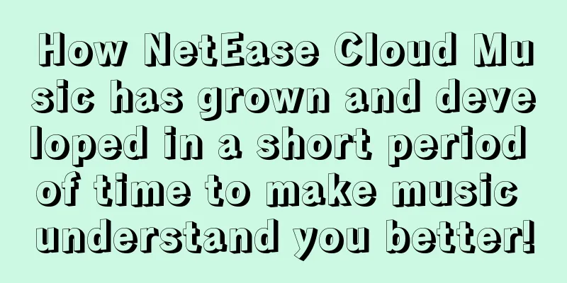 How NetEase Cloud Music has grown and developed in a short period of time to make music understand you better!