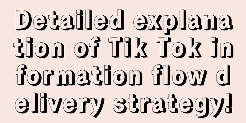 Detailed explanation of Tik Tok information flow delivery strategy!