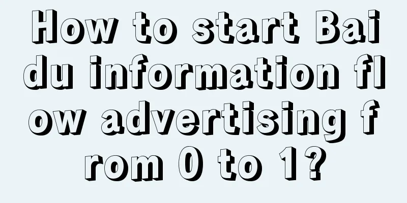 How to start Baidu information flow advertising from 0 to 1?