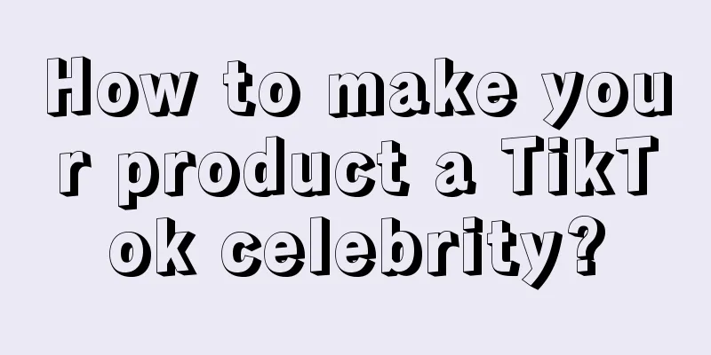 How to make your product a TikTok celebrity?