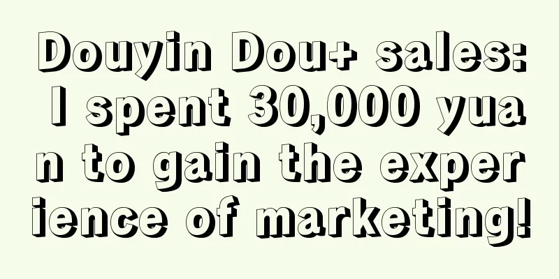 Douyin Dou+ sales: I spent 30,000 yuan to gain the experience of marketing!