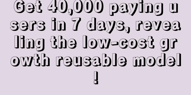 Get 40,000 paying users in 7 days, revealing the low-cost growth reusable model!