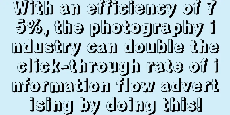 With an efficiency of 75%, the photography industry can double the click-through rate of information flow advertising by doing this!