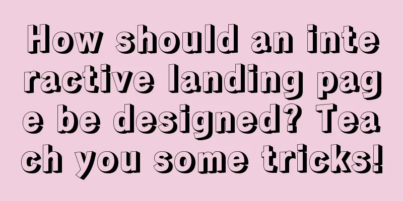 How should an interactive landing page be designed? Teach you some tricks!