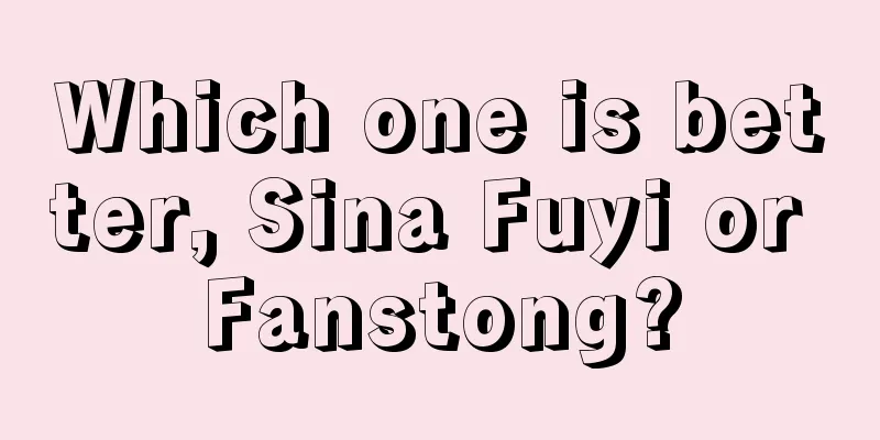 Which one is better, Sina Fuyi or Fanstong?