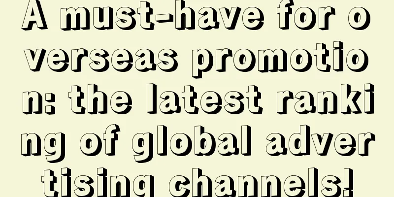 A must-have for overseas promotion: the latest ranking of global advertising channels!