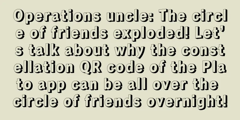 Operations uncle: The circle of friends exploded! Let’s talk about why the constellation QR code of the Plato app can be all over the circle of friends overnight!