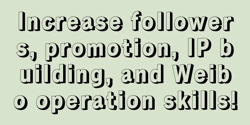 Increase followers, promotion, IP building, and Weibo operation skills!