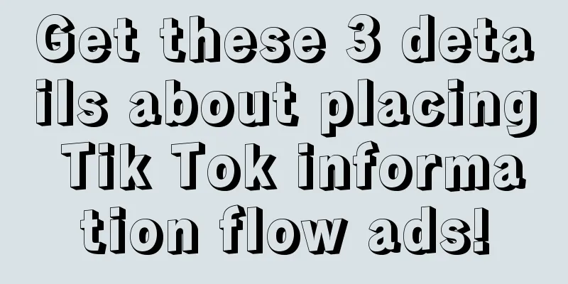 Get these 3 details about placing Tik Tok information flow ads!