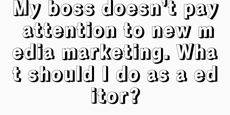 My boss doesn’t pay attention to new media marketing. What should I do as a editor?