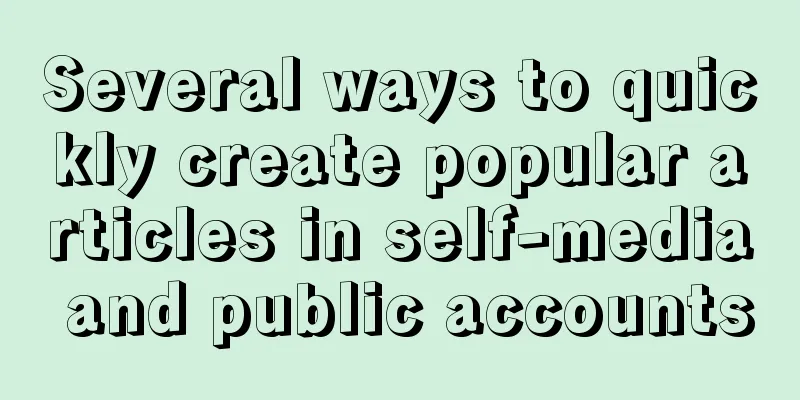 Several ways to quickly create popular articles in self-media and public accounts