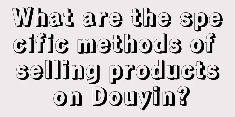 What are the specific methods of selling products on Douyin?