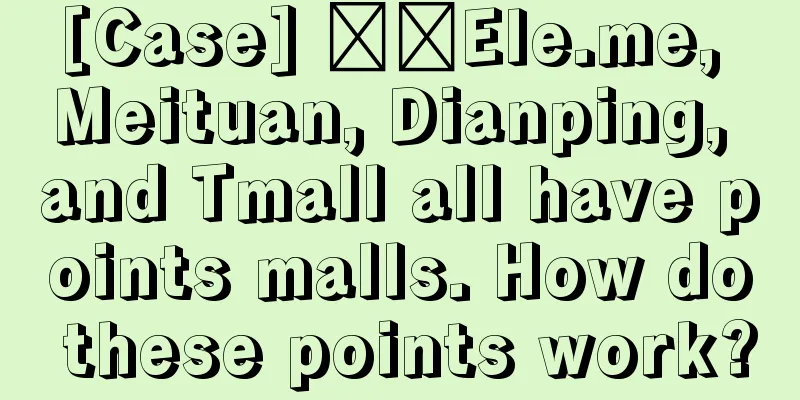 [Case] ​​Ele.me, Meituan, Dianping, and Tmall all have points malls. How do these points work?