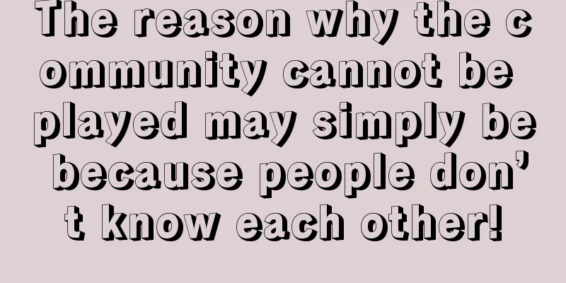 The reason why the community cannot be played may simply be because people don’t know each other!