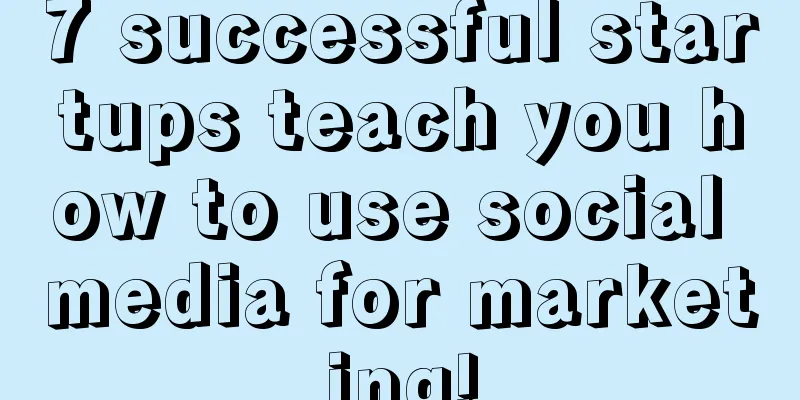 7 successful startups teach you how to use social media for marketing!