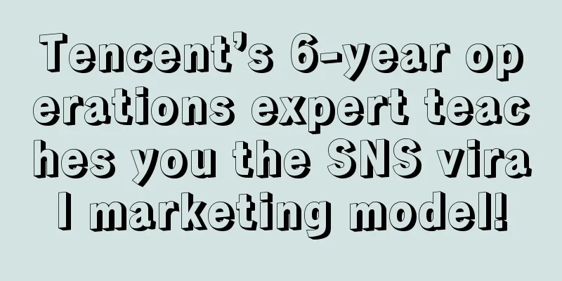 Tencent’s 6-year operations expert teaches you the SNS viral marketing model!