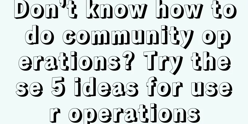 Don’t know how to do community operations? Try these 5 ideas for user operations