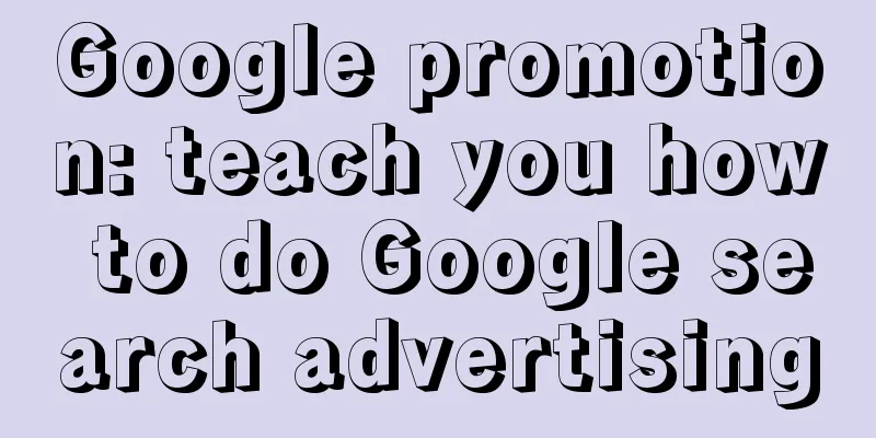 Google promotion: teach you how to do Google search advertising