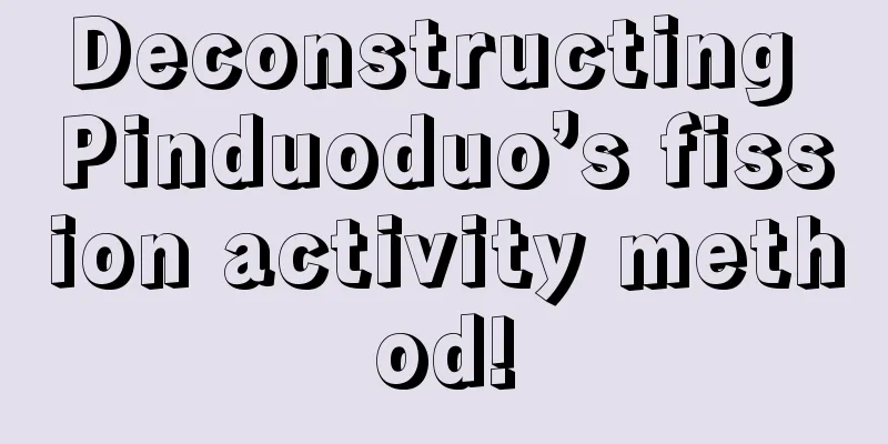 Deconstructing Pinduoduo’s fission activity method!