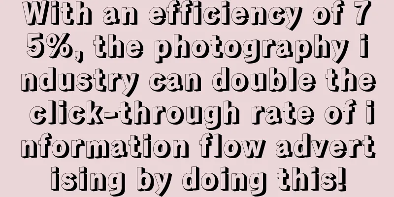 With an efficiency of 75%, the photography industry can double the click-through rate of information flow advertising by doing this!