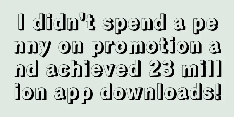 I didn’t spend a penny on promotion and achieved 23 million app downloads!