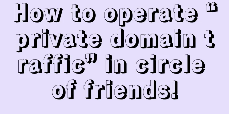 How to operate “private domain traffic” in circle of friends!