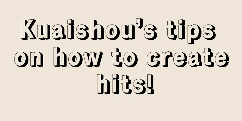 Kuaishou’s tips on how to create hits!