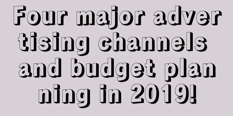 Four major advertising channels and budget planning in 2019!