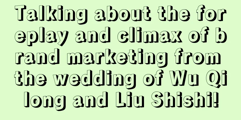 Talking about the foreplay and climax of brand marketing from the wedding of Wu Qilong and Liu Shishi!