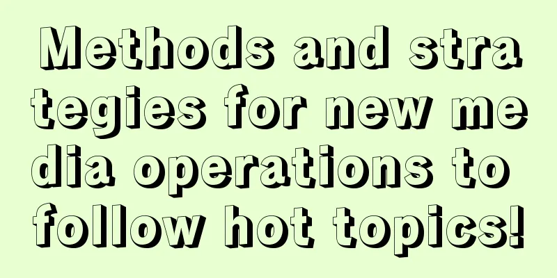 Methods and strategies for new media operations to follow hot topics!