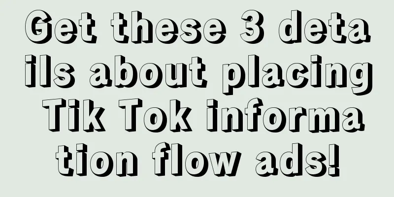 Get these 3 details about placing Tik Tok information flow ads!