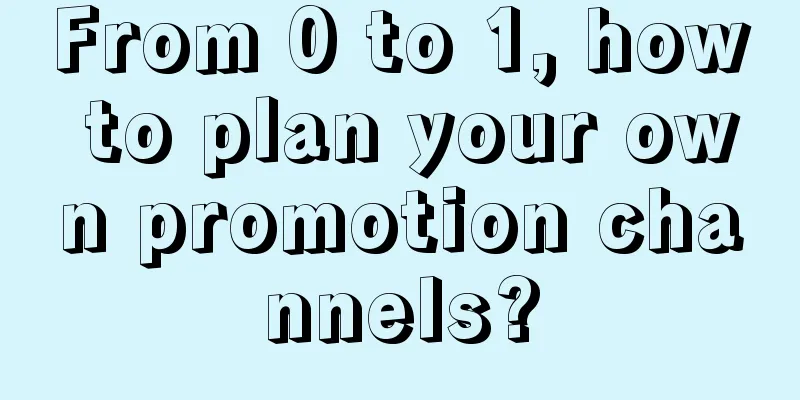 From 0 to 1, how to plan your own promotion channels?