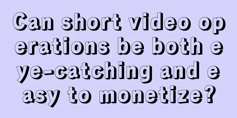 Can short video operations be both eye-catching and easy to monetize?