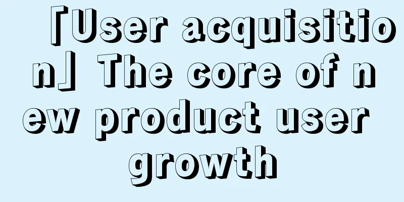 「User acquisition」The core of new product user growth