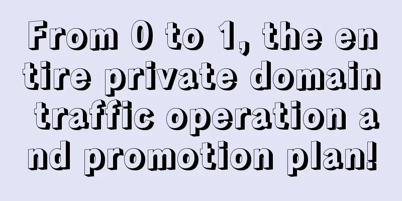 From 0 to 1, the entire private domain traffic operation and promotion plan!