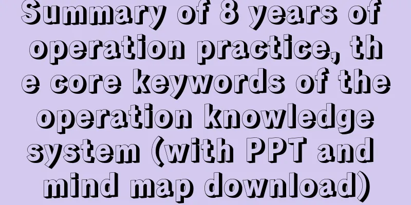 Summary of 8 years of operation practice, the core keywords of the operation knowledge system (with PPT and mind map download)