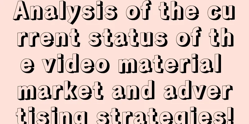 Analysis of the current status of the video material market and advertising strategies!