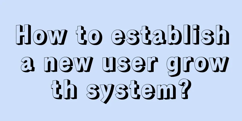 How to establish a new user growth system?