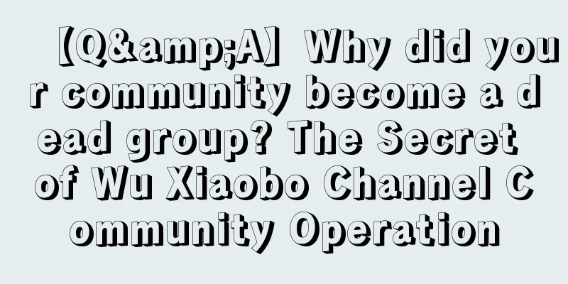 【Q&A】Why did your community become a dead group? The Secret of Wu Xiaobo Channel Community Operation