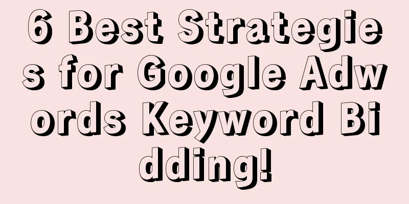 6 Best Strategies for Google Adwords Keyword Bidding!