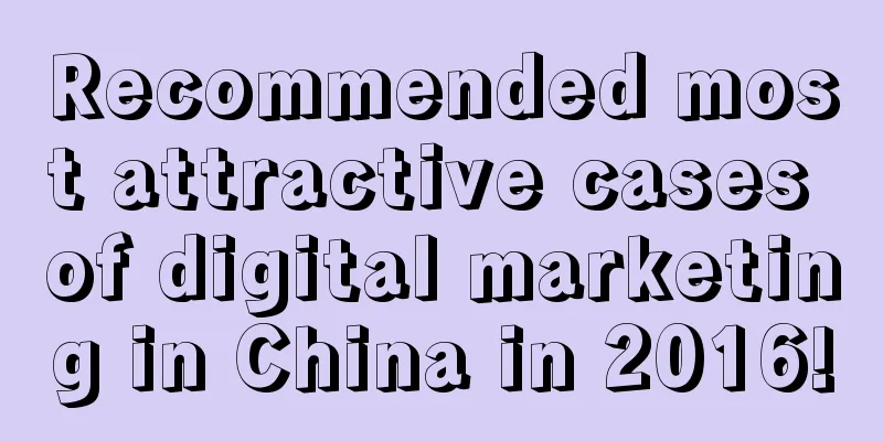 Recommended most attractive cases of digital marketing in China in 2016!