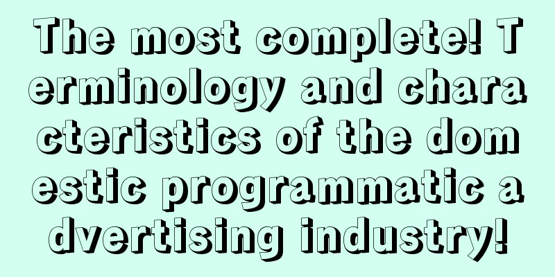 The most complete! Terminology and characteristics of the domestic programmatic advertising industry!