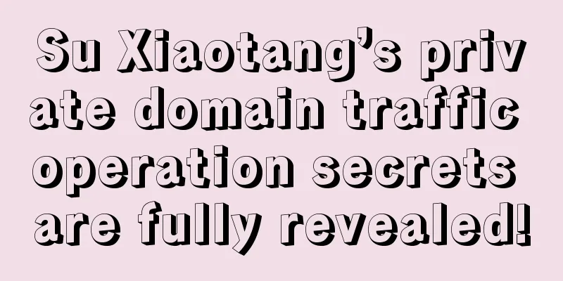 Su Xiaotang’s private domain traffic operation secrets are fully revealed!