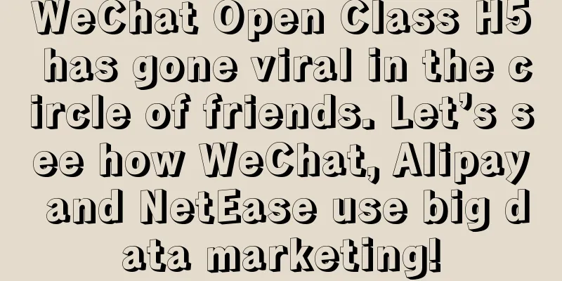 WeChat Open Class H5 has gone viral in the circle of friends. Let’s see how WeChat, Alipay and NetEase use big data marketing!