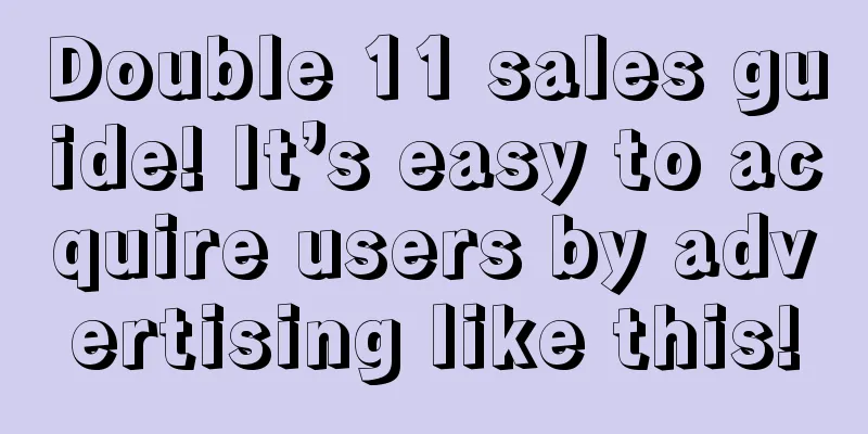 Double 11 sales guide! It’s easy to acquire users by advertising like this!