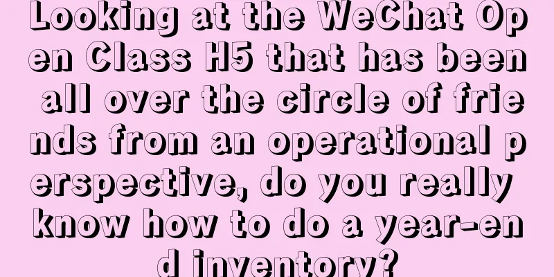 Looking at the WeChat Open Class H5 that has been all over the circle of friends from an operational perspective, do you really know how to do a year-end inventory?